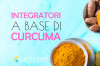 Integratori a base di Curcuma. A cosa possono essere utili?